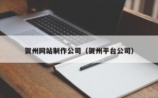 邵东贺州网站制作公司（贺州平台公司）